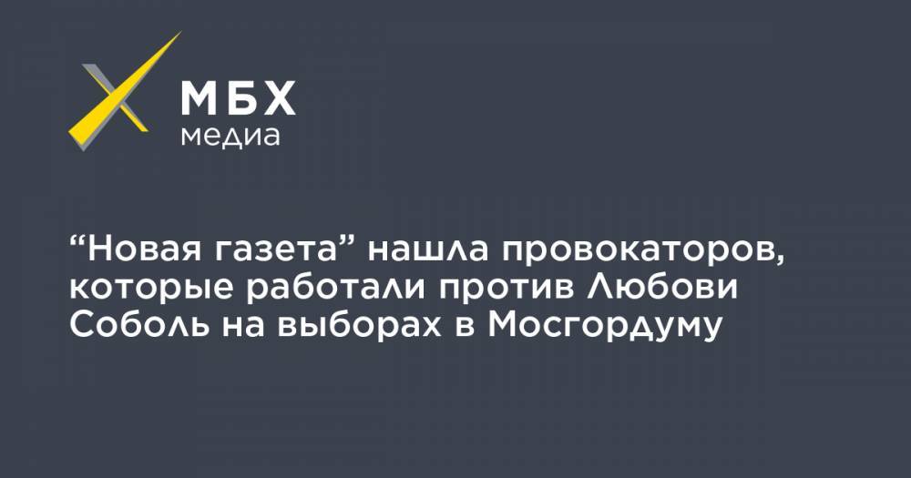 “Новая газета” нашла провокаторов, которые работали против Любови Соболь на выборах в Мосгордуму