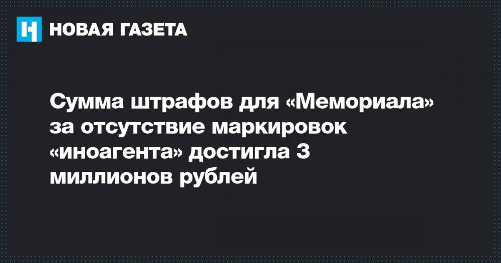 Сумма штрафов для «Мемориала» за отсутствие маркировок «иноагента» достигла 3 миллионов рублей