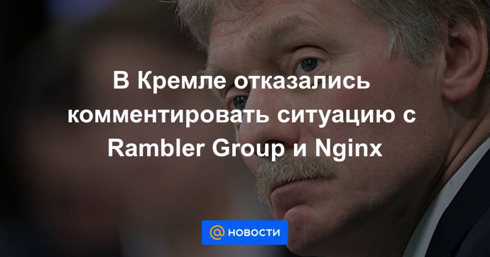 В Кремле отказались комментировать ситуацию с Rambler Group и Nginx