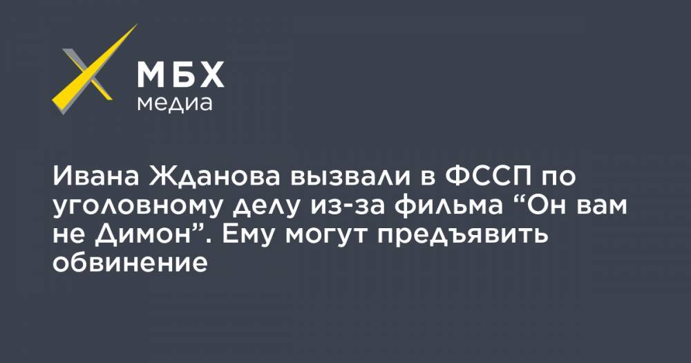 Ивана Жданова вызвали в ФССП по уголовному делу из-за фильма “Он вам не Димон”. Ему могут предъявить обвинение