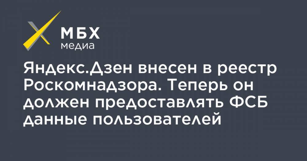 Яндекс.Дзен внесен в реестр Роскомнадзора. Теперь он должен предоставлять ФСБ данные пользователей