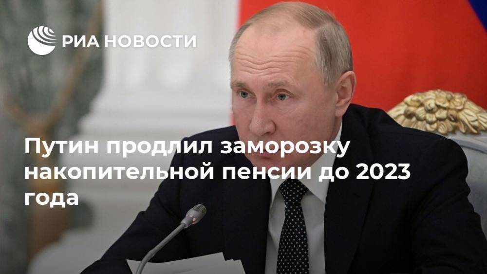 Путин продлил заморозку накопительной пенсии до 2023 года