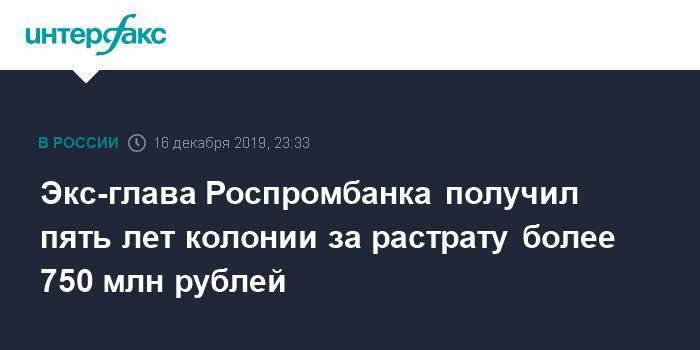 Экс-глава Роспромбанка получил пять лет колонии за растрату более 750 млн рублей