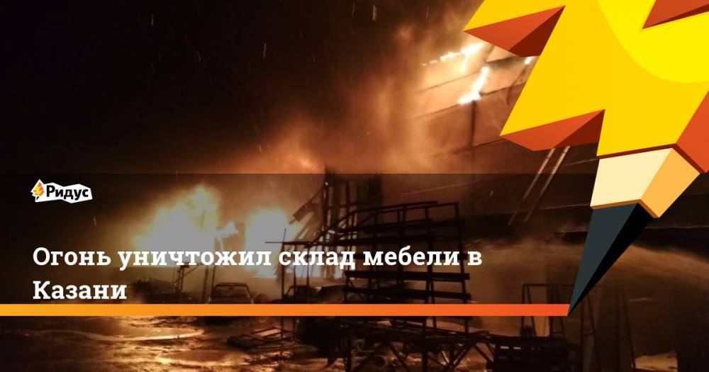 Огонь уничтожил склад мебели в Казани