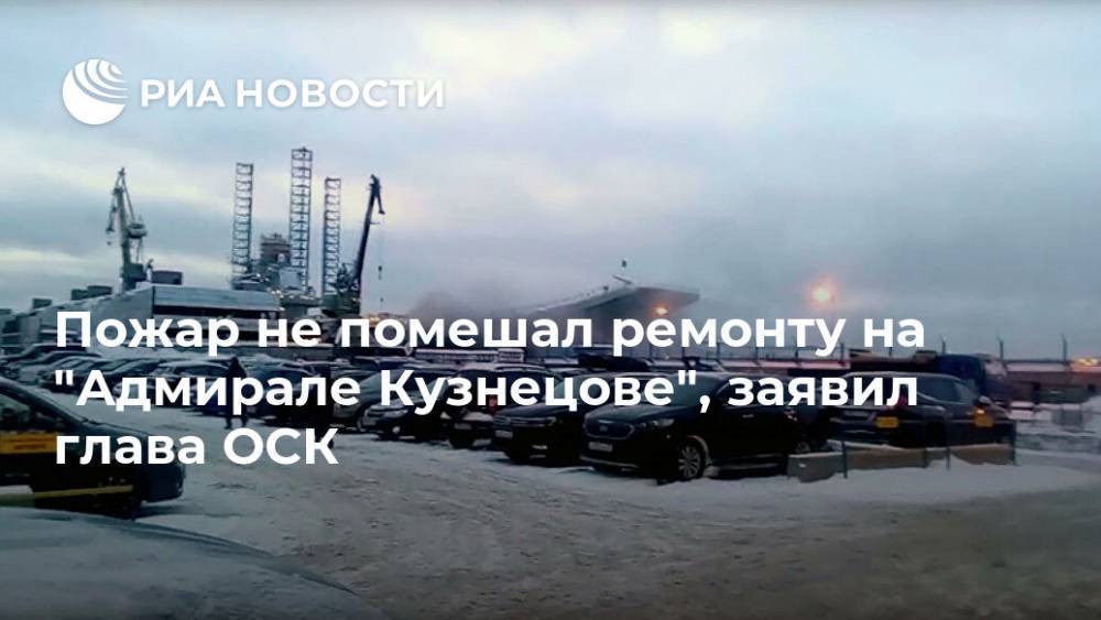 Пожар не помешал ремонту на "Адмирале Кузнецове", заявил глава ОСК