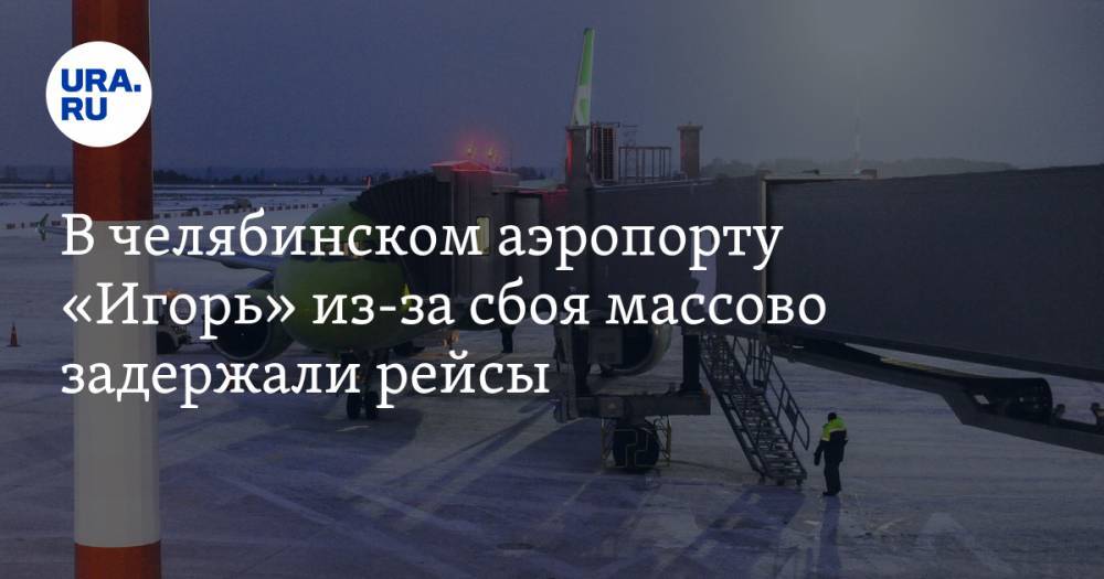В челябинском аэропорту «Игорь» из-за сбоя массово задержали рейсы