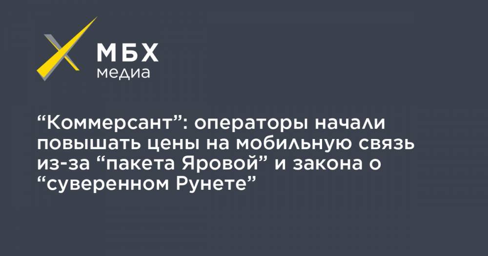 “Коммерсант”: операторы начали повышать цены на мобильную связь из-за “пакета Яровой” и закона о “суверенном Рунете”