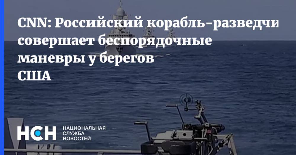 CNN: Российский корабль-разведчик совершает беспорядочные маневры у берегов США