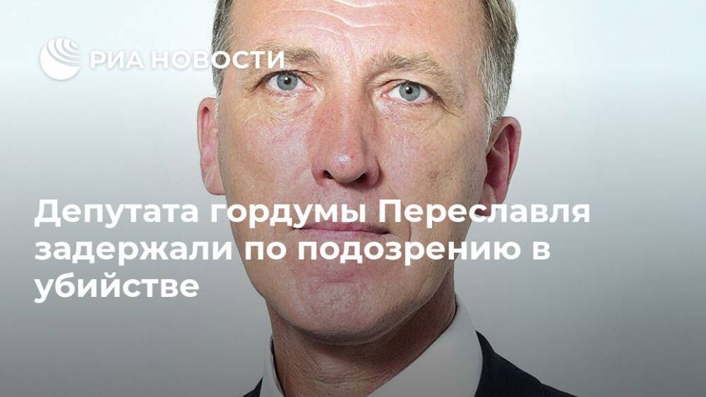 Депутата гордумы Переславля задержали по подозрению в убийстве
