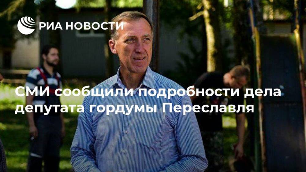 СМИ сообщили подробности дела депутата гордумы Переславля