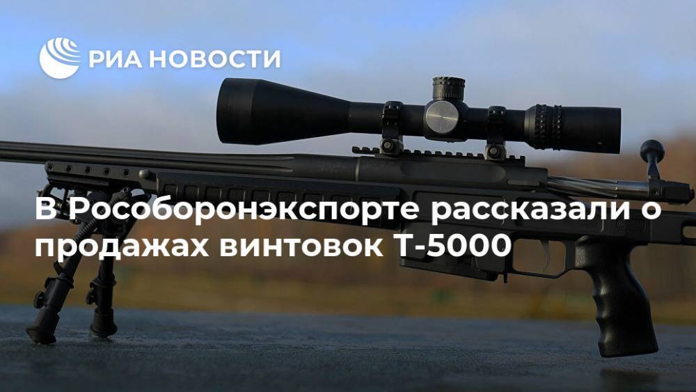 В Рособоронэкспорте рассказали о продажах винтовок Т-5000