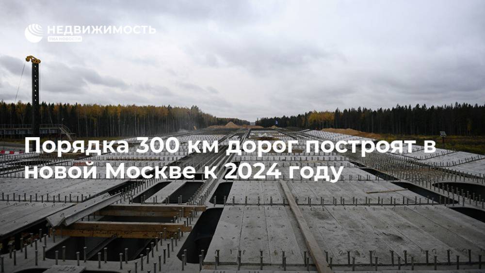 Порядка 300 км дорог построят в новой Москве к 2024 году