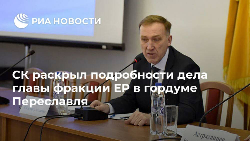 СК раскрыл подробности дела главы фракции ЕР в гордуме Переславля