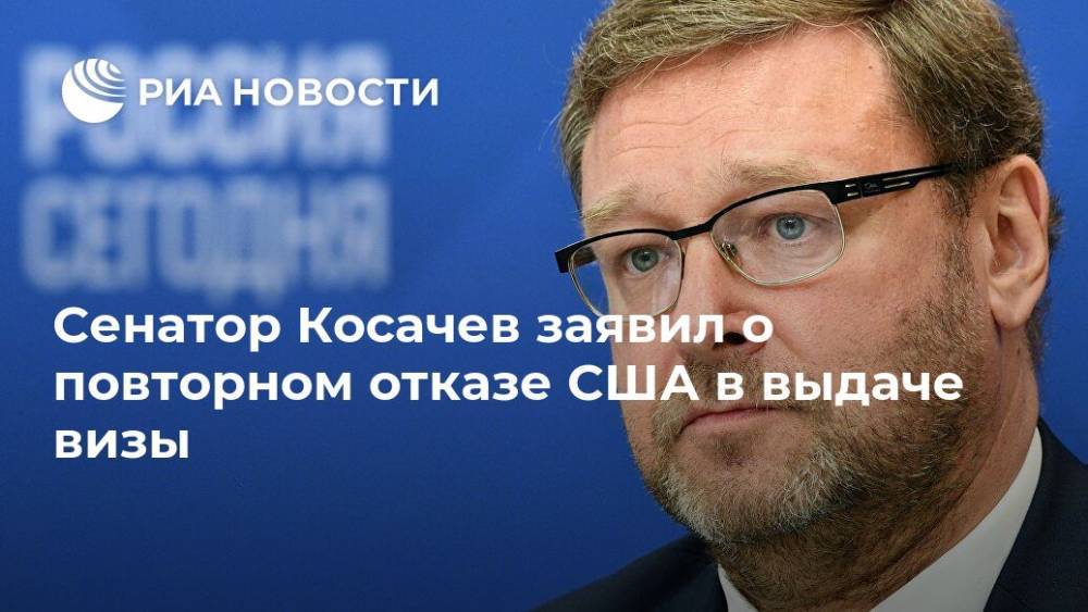 Сенатор Косачев заявил о повторном отказе США в выдаче визы