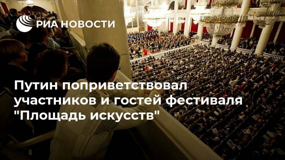 Путин поприветствовал участников и гостей фестиваля "Площадь искусств"