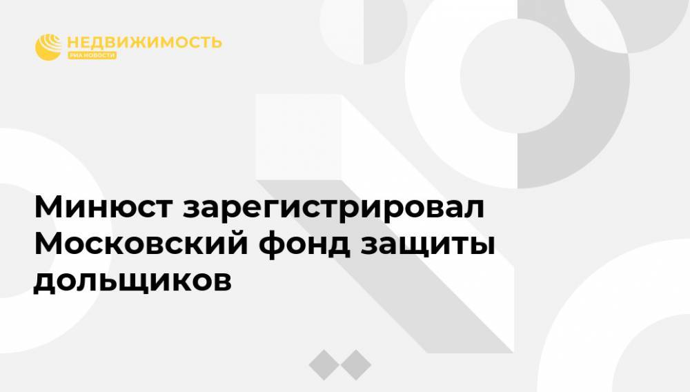 Минюст зарегистрировал Московский фонд защиты дольщиков