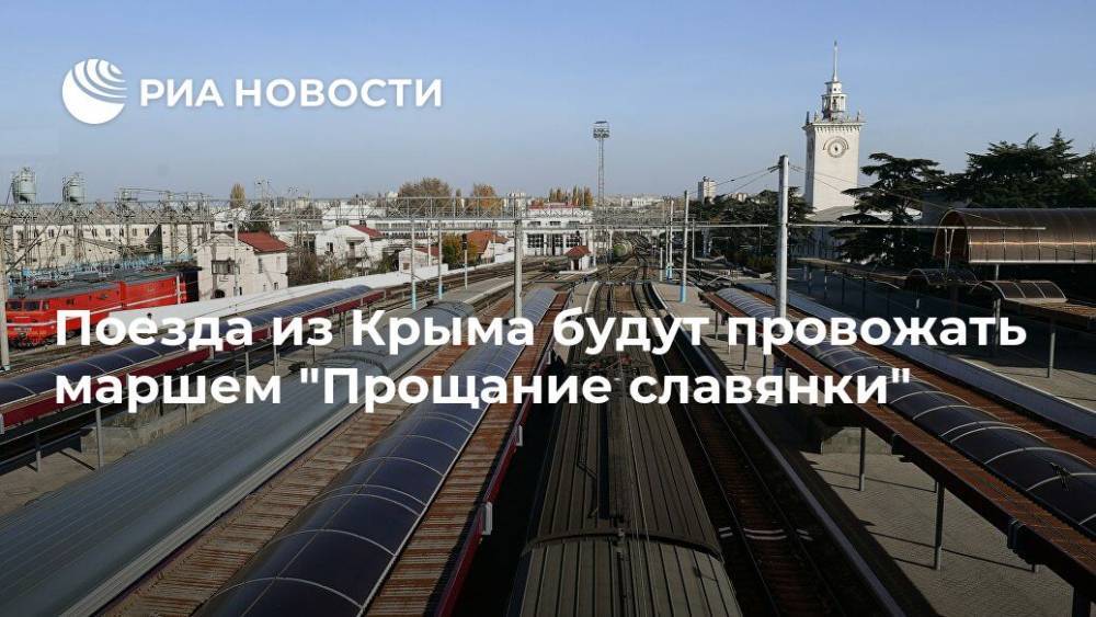 Поезда из Крыма будут провожать маршем "Прощание славянки"