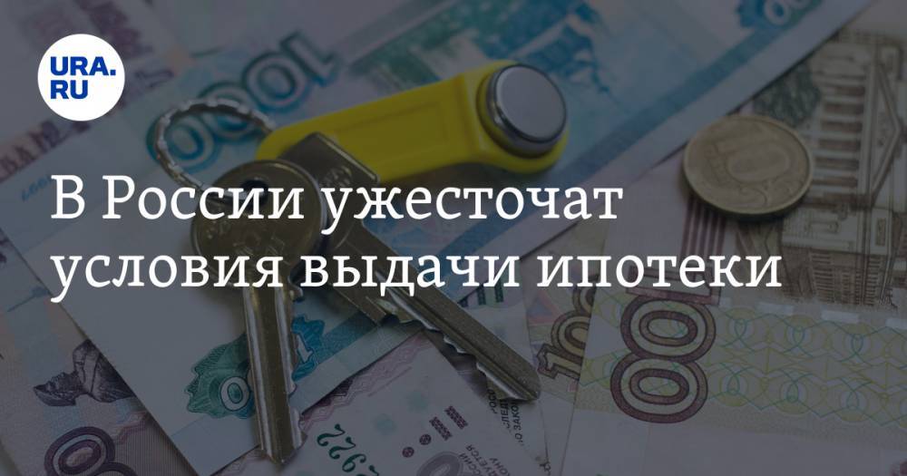 В России ужесточат условия выдачи ипотеки