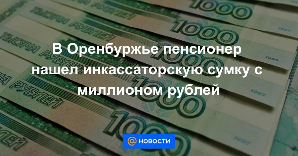 В Оренбуржье пенсионер нашел инкассаторскую сумку с миллионом рублей