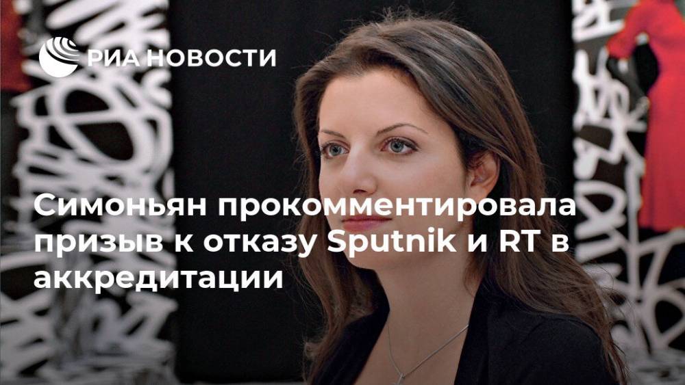 Симоньян прокомментировала призыв к отказу Sputnik и RT в аккредитации