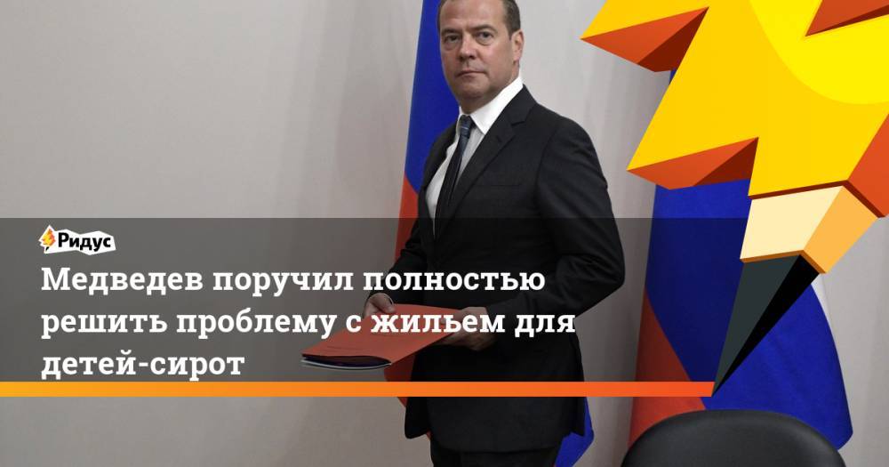 Медведев поручил полностью решить проблему сжильем для детей-сирот