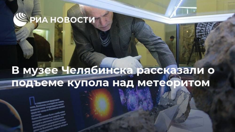 В музее Челябинска рассказали о подъеме купола над метеоритом