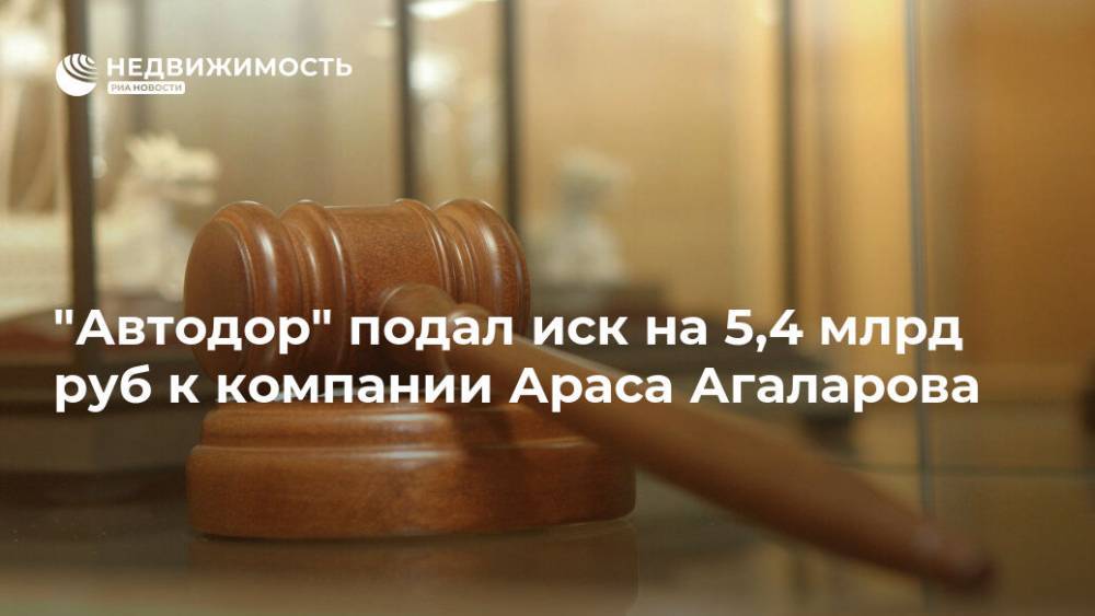 "Автодор" подал иск на 5,4 млрд руб к компании Араса Агаларова
