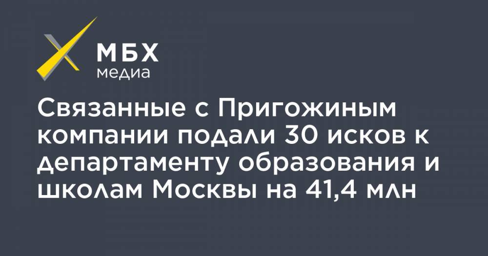 Связанные с Пригожиным компании подали 30 исков к департаменту образования и школам Москвы на 41,4 млн