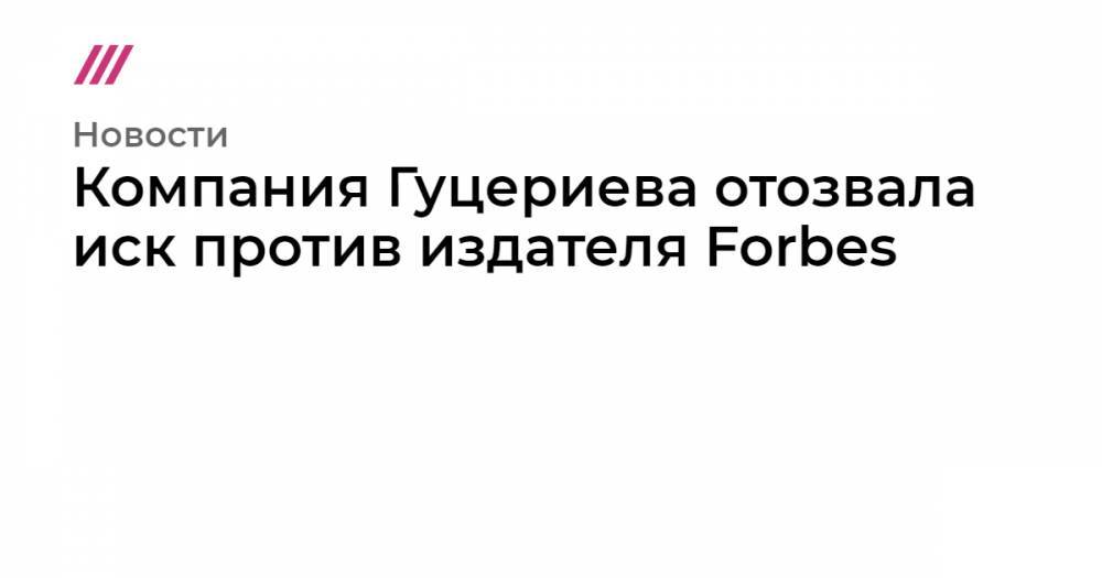Компания Гуцериева отозвала иск против издателя Forbes