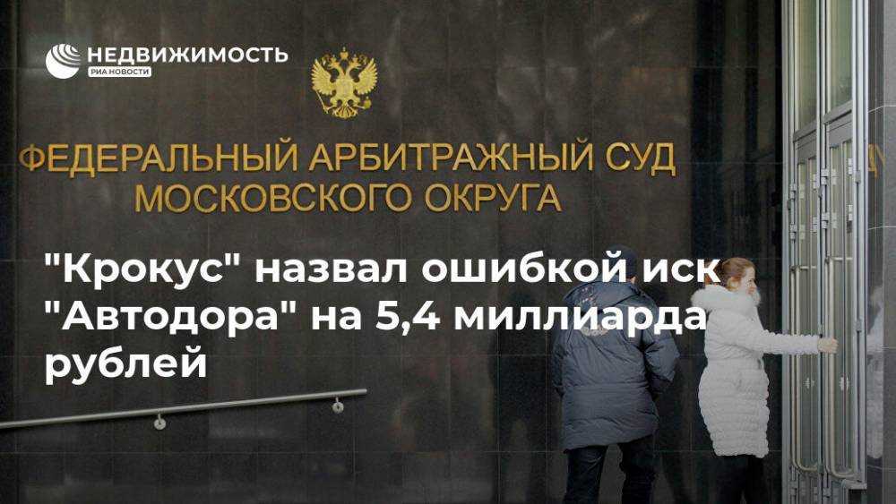 "Крокус" назвал ошибкой иск "Автодора" на 5,4 миллиарда рублей