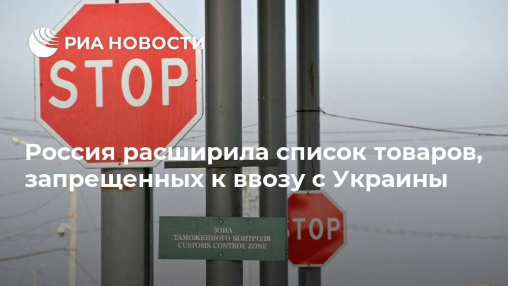 Россия расширила список товаров, запрещенных к ввозу с Украины