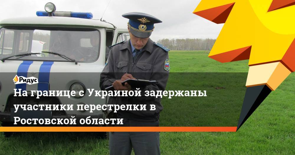 На границе с Украиной задержаны участники перестрелки в Ростовской области