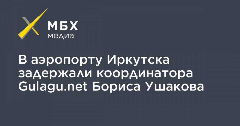В аэропорту Иркутска задержали координатора Gulagu.net Бориса Ушакова