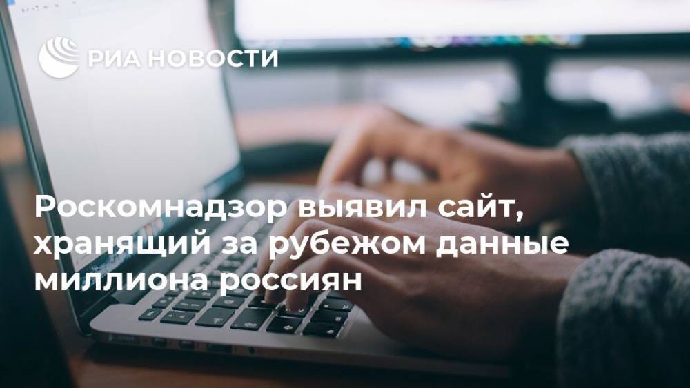 Роскомнадзор выявил сайт, хранящий за рубежом данные миллиона россиян