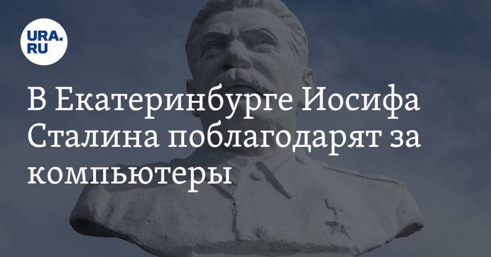 В Екатеринбурге Иосифа Сталина поблагодарят за компьютеры