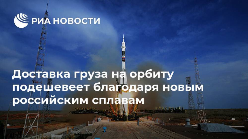 Доставка груза на орбиту подешевеет благодаря новым российским сплавам