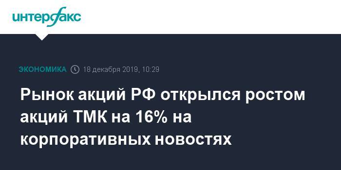 Рынок акций РФ открылся ростом акций ТМК на 16% на корпоративных новостях