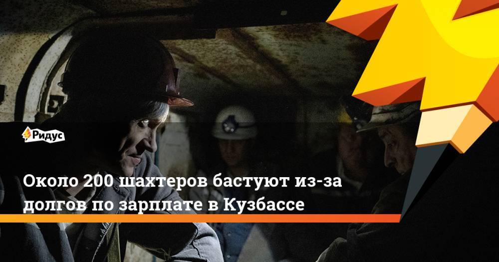 Около 200 шахтеров бастуют из-за долгов позарплате вКузбассе