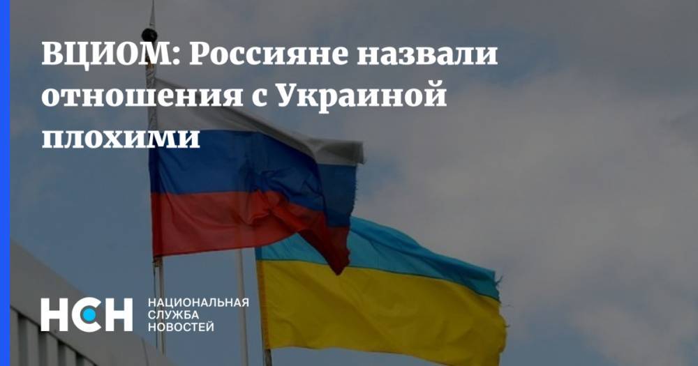 ВЦИОМ: Россияне назвали отношения с Украиной плохими