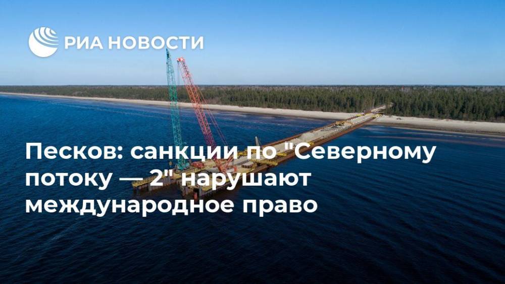 Песков: санкции по "Северному потоку — 2" нарушают международное право