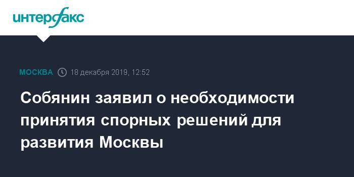 Собянин заявил о необходимости принятия спорных решений для развития Москвы