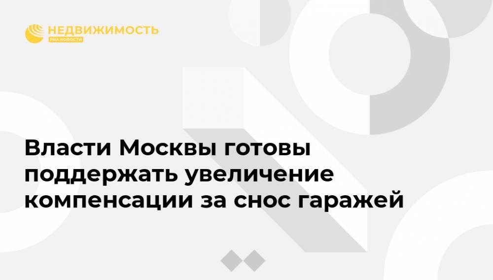 Власти Москвы готовы поддержать увеличение компенсации за снос гаражей