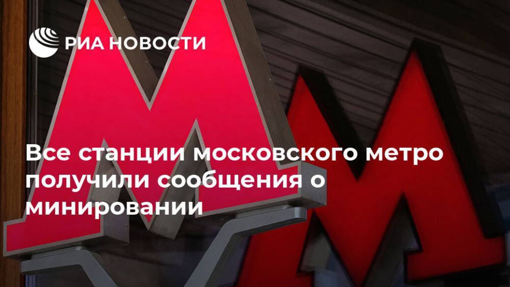 Все станции московского метро получили сообщения о минировании