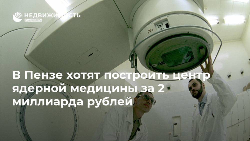 В Пензе хотят построить центр ядерной медицины за 2 миллиарда рублей