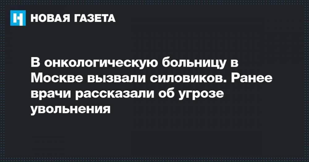 В онкологическую больницу в Москве вызвали силовиков. Ранее врачи рассказали об угрозе увольнения