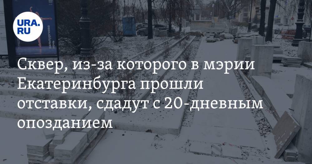 Сквер, из-за которого в мэрии Екатеринбурга прошли отставки, сдадут с 20-дневным опозданием