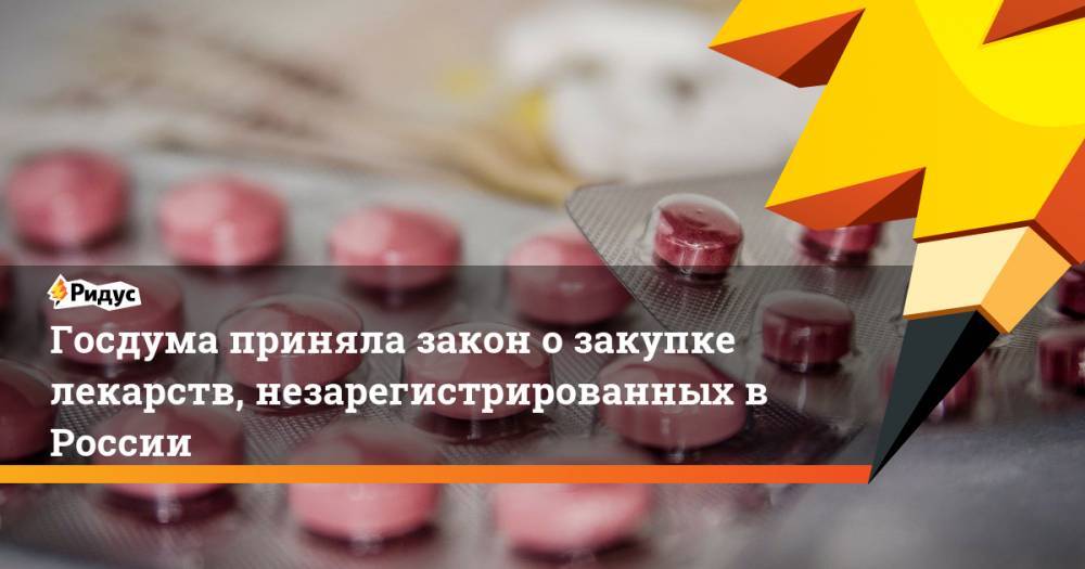 Госдума приняла закон озакупке лекарств, незарегистрированных вРоссии