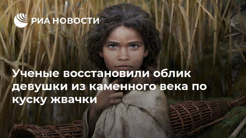 Ученые восстановили облик девушки из каменного века по куску жвачки - ria.ru - Москва