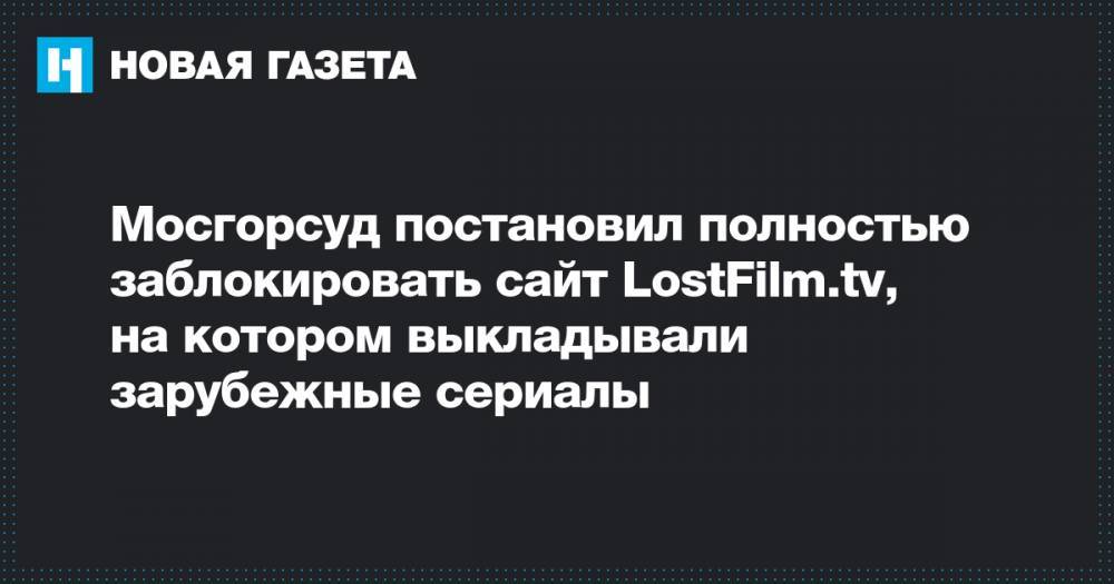 Мосгорсуд постановил полностью заблокировать сайт LostFilm.tv, на котором выкладывали зарубежные сериалы