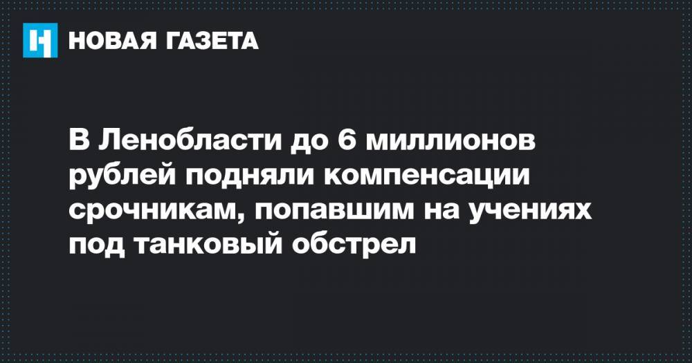 В Ленобласти до 6 миллионов рублей подняли компенсации срочникам, попавшим на учениях под танковый обстрел